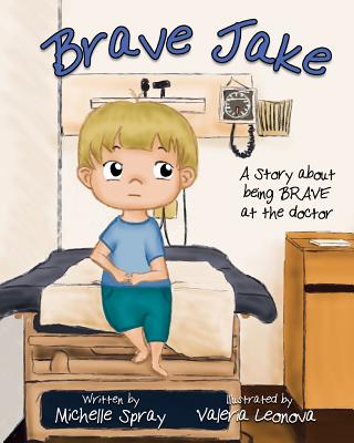 Brave Jake: A Story about being BRAVE at the doctor - Leonova, Valeria, and Spray, Michelle