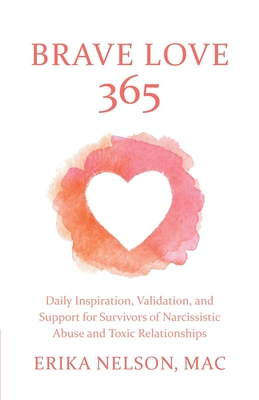 Brave Love 365: Daily Inspiration, Validation, and Support for Survivors of Narcissistic Abuse and Toxic Relationships - Nelson, Erika