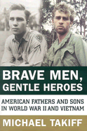 Brave Men, Gentle Heroes: American Fathers and Sons in World War II and Vietnam - Takiff, Michael