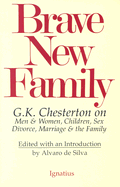Brave New Family: G.K. Chesterton on Men and Women, Children, Sex, Divorce, Marriage and the Family
