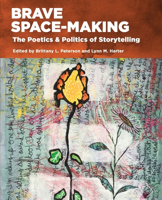 Brave Space-Making: The Poetics & Politics of Storytelling - Harter, Lynn M., and Peterson, Brittany L