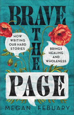 Brave the Page: How Writing Our Hard Stories Brings Healing and Wholeness - Febuary, Megan