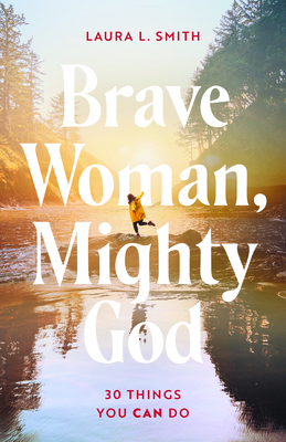 Brave Woman, Mighty God: 30 Things You Can Do - Smith, Laura L