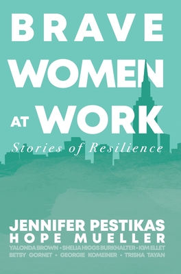 Brave Women at Work: Stories of Resilience - Mueller, Hope, and Pestikas, Jennifer