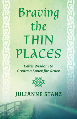 Braving the Thin Places: Celtic Wisdom to Create a Space for Grace - Stanz, Julianne