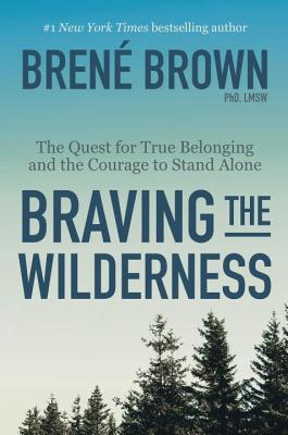 Braving the Wilderness: The Quest for True Belonging and the Courage to Stand Alone - Brown, Brene, PhD, Lmsw