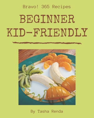 Bravo! 365 Beginner Kid-Friendly Recipes: A Beginner Kid-Friendly Cookbook for Effortless Meals - Renda, Tasha