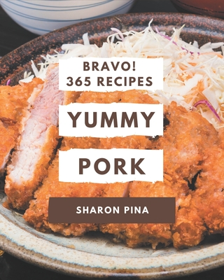 Bravo! 365 Yummy Pork Recipes: Yummy Pork Cookbook - The Magic to Create Incredible Flavor! - Pina, Sharon