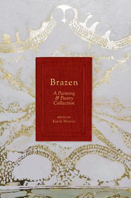 Brazen: A Painting & Poetry Collection - Brooks, Kimberly, and Martin, Keith (Editor), and Constantine, Brendan (Contributions by)