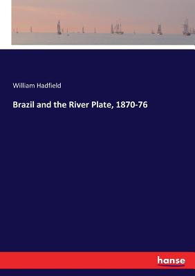 Brazil and the River Plate, 1870-76 - Hadfield, William