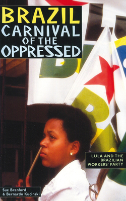 Brazil: Carnival of the Oppressed: Lula and the Brazilian Workers' Party - Branford, Sue, and Kucinski, Bernardo