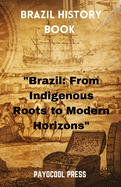 Brazil History Book: "Brazil: From Indigenous Roots to Modern Horizons"
