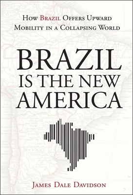Brazil Is the New America: How Brazil Offers Upward Mobility in a Collapsing World - Davidson, James Dale