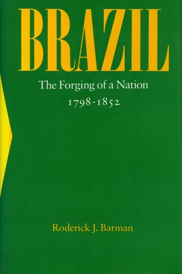 Brazil: The Forging of a Nation, 1798-1852 - Barman, Roderick J