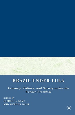 Brazil Under Lula: Economy, Politics, and Society Under the Worker-President - Love, J (Editor), and Baer, W (Editor)