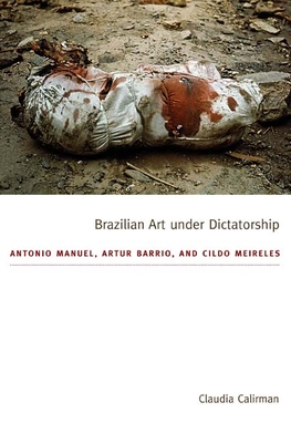 Brazilian Art Under Dictatorship: Antonio Manuel, Artur Barrio, and Cildo Meireles - Calirman, Claudia