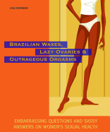 Brazilian Waxes, Lazy Ovaries, and Outrageous Orgasms: Embarrassing Questions and Sassy Answers on Women's Sexual Health