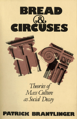 Bread and Circuses: Theories of Mass Culture as Social Decay - Brantlinger, Patrick