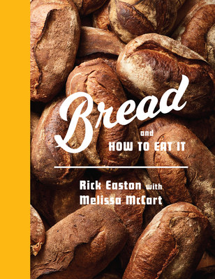 Bread and How to Eat It: A Cookbook - Easton, Rick, and McCart, Melissa