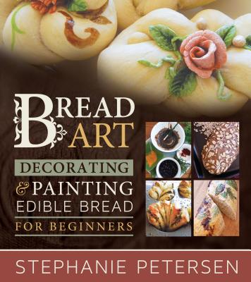 Bread Art: Braiding, Decorating & Painting Edible Bread for Beginners - Petersen, Stephanie