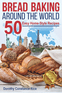 Bread Baking Around the World: 50 Easy Home-Style Recipes