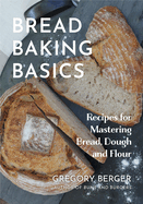 Bread Baking Basics: Recipes for Mastering Bread, Dough and Flour (Making Bread for Beginners, Homemade Bread)