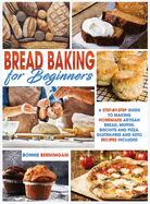 Bread Baking for Beginners: A Step-By-Step Guide To Making Homemade Artisan Bread, Muffin, Biscuits And Pizza. Gluten-Free And Keto Recipes Included