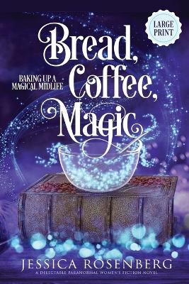 Bread, Coffee, Magic - Large Print: Baking Up a Magical Midlife: Book 2 - Rosenberg, Jessica