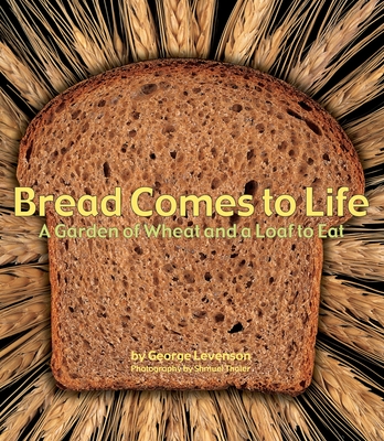 Bread Comes to Life: A Garden of Wheat and a Loaf to Eat - Levenson, George, and Thaler, Shmuel (Photographer)