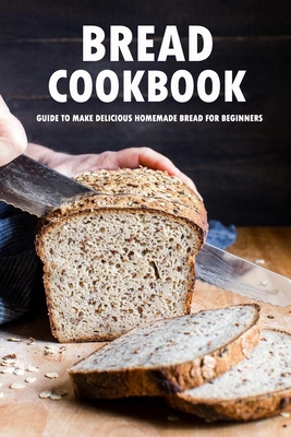 Bread Cookbook: Guide to Make Delicious Homemade Bread for Beginners: Bread Recipes - Allport, Peggy