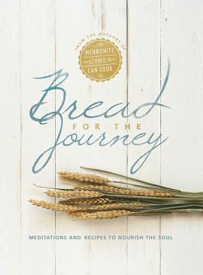 Bread for the Journey: Meditations and Recipes to Nourish the Soul, from the Authors of Mennonite Girls Can Cook - Schellenberg, Lovella