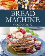Bread Machine Cookbook: Easy-To-Follow Guide to Baking Delicious Homemade Bread for Healthy Eating (Color Interior)
