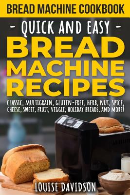 Bread Machine Cookbook: Quick and Easy Bread Machine Recipes - Davidson, Louise