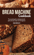 Bread Machine Cookbook: The Essential Guide to Making Bread with Quick and Tasty Recipes even for Beginners.