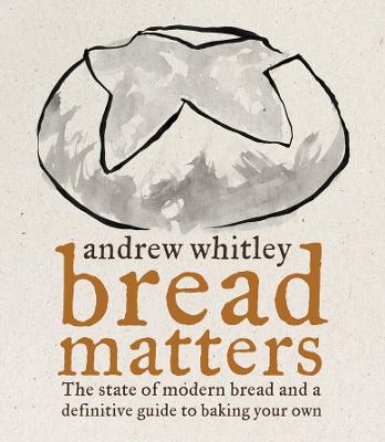 Bread Matters: The State of Modern Bread and a Definitive Guide to Baking Your Own - Whitley, Andrew