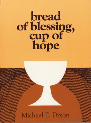 Bread of Blessing, Cup of Hope: Prayers at the Communion Table - Dixon, Michael E