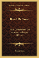 Bread Or Stone: Four Conferences On Impetrative Prayer (1915)