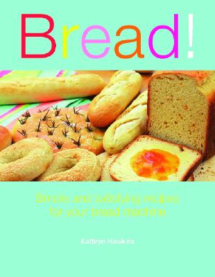 Bread!: Simple and Satisfying Recipes for Your Bread Machine - Hawkins, Kathryn