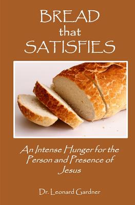 Bread that Satisfies: An Intense Hunger for the Person and Presence of Jesus - Gardner, Leonard