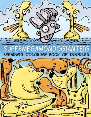 Breadwig Supermegamondogiantbig Coloring Book of Doodles - Ballinger, Bryan