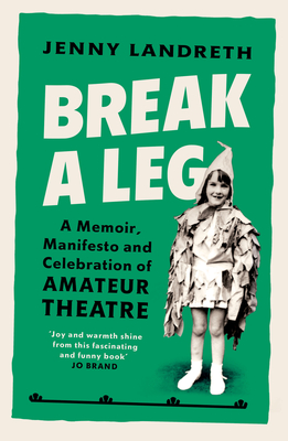 Break a Leg: A memoir, manifesto and celebration of amateur theatre - Landreth, Jenny