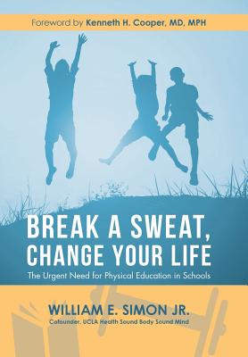 Break a Sweat, Change Your Life: The Urgent Need for Physical Education in Schools - Simon, William E, Jr., and Cooper Mph, Kenneth H, MD (Foreword by)