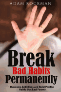 Break Bad Habits Permanently: Overcome Addictions and Build Positive Habits Thatlast Forever