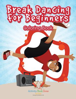 Break Dancing for Beginners Coloring Book - Activity Book Zone for Kids