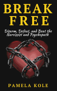 Break Free: Disarm, Defeat, and Beat The Narcissist and Psychopath: Escape Toxic