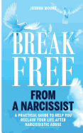 Break Free from a Narcissist: A Practical Guide to Help You Reclaim Your Life After Narcissistic Abuse