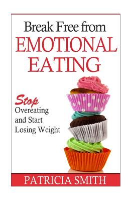 Break Free From Emotional Eating: Stop Overeating and Start Losing Weight - Smith, Patricia, RSM, OSF