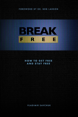 Break Free: How to get free and stay free - Larson, Bob (Foreword by), and Savchuk, Vladimir