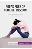 Break Free of Your Depression: Practical advice for living with depression