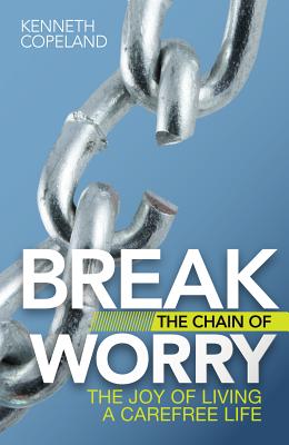 Break the Chain of Worry: The Joy of Living a Carefree Life - Copeland, Kenneth